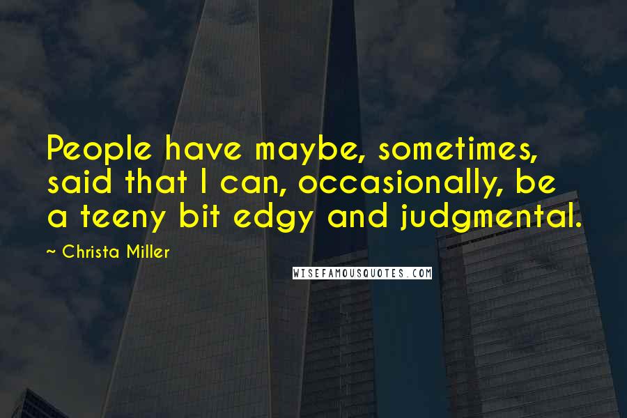 Christa Miller Quotes: People have maybe, sometimes, said that I can, occasionally, be a teeny bit edgy and judgmental.