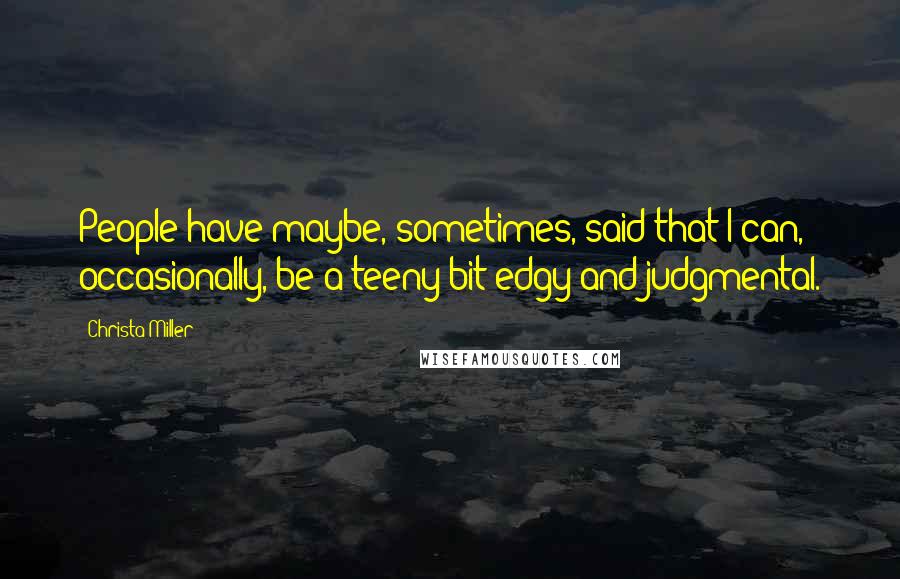 Christa Miller Quotes: People have maybe, sometimes, said that I can, occasionally, be a teeny bit edgy and judgmental.