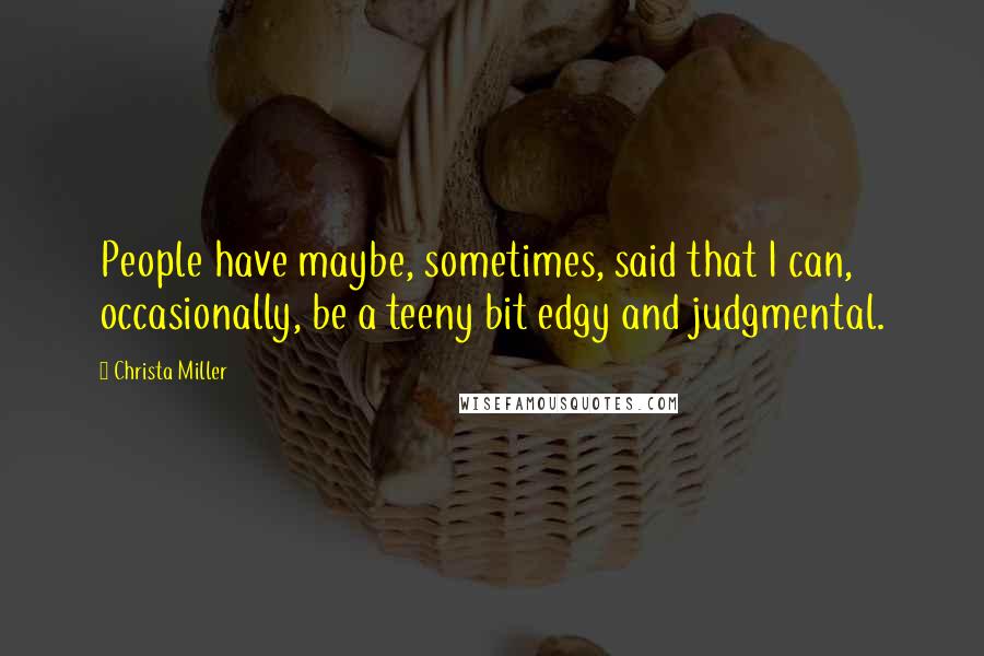 Christa Miller Quotes: People have maybe, sometimes, said that I can, occasionally, be a teeny bit edgy and judgmental.