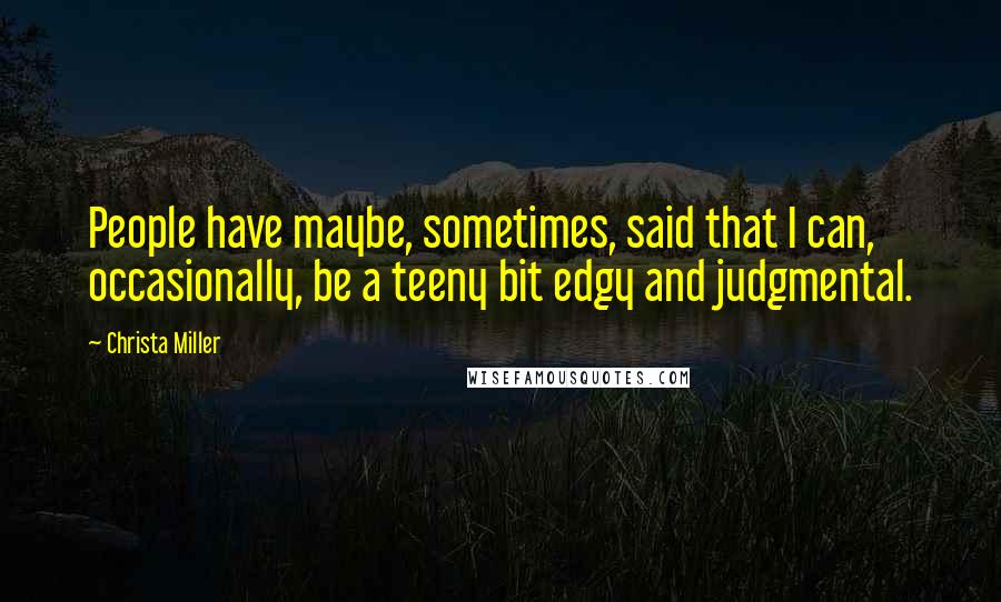 Christa Miller Quotes: People have maybe, sometimes, said that I can, occasionally, be a teeny bit edgy and judgmental.