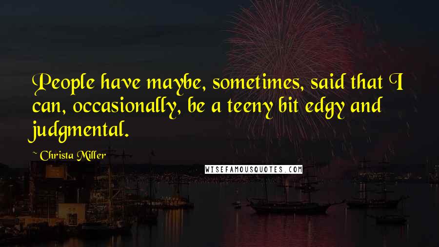Christa Miller Quotes: People have maybe, sometimes, said that I can, occasionally, be a teeny bit edgy and judgmental.