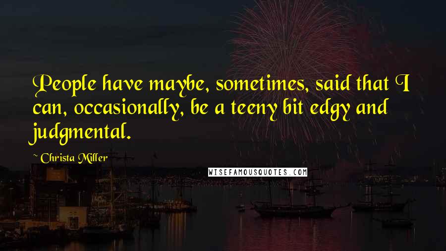 Christa Miller Quotes: People have maybe, sometimes, said that I can, occasionally, be a teeny bit edgy and judgmental.