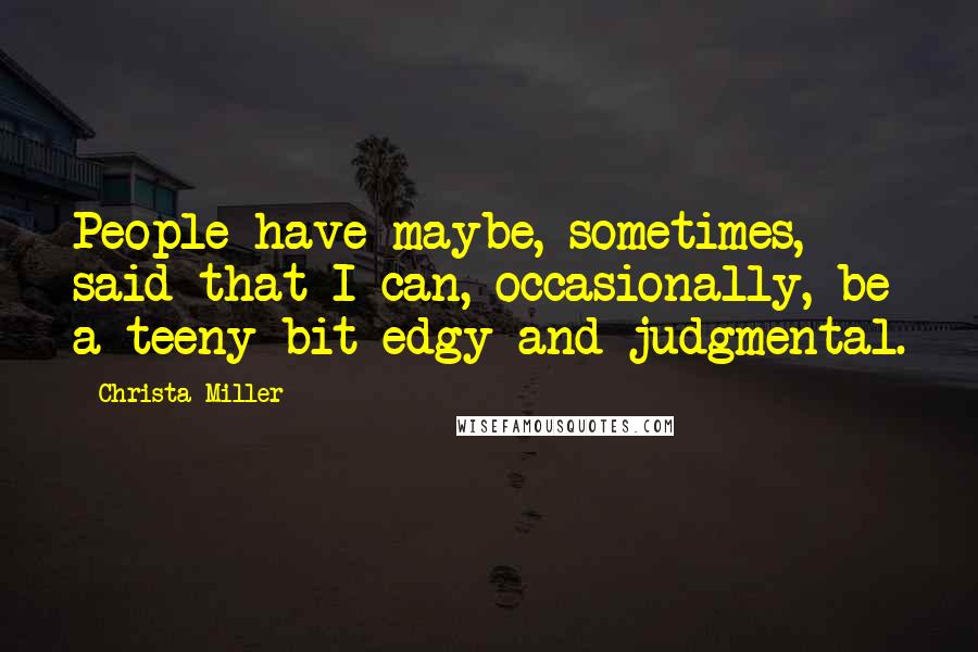 Christa Miller Quotes: People have maybe, sometimes, said that I can, occasionally, be a teeny bit edgy and judgmental.