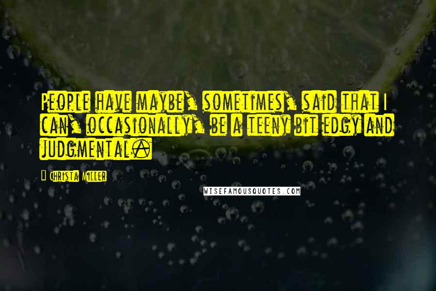 Christa Miller Quotes: People have maybe, sometimes, said that I can, occasionally, be a teeny bit edgy and judgmental.