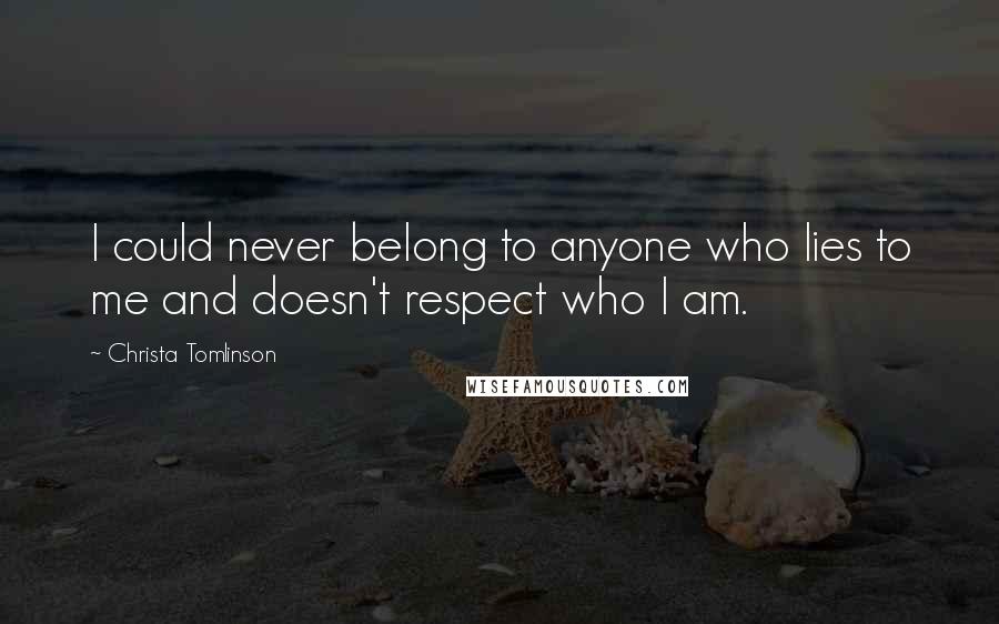 Christa Tomlinson Quotes: I could never belong to anyone who lies to me and doesn't respect who I am.