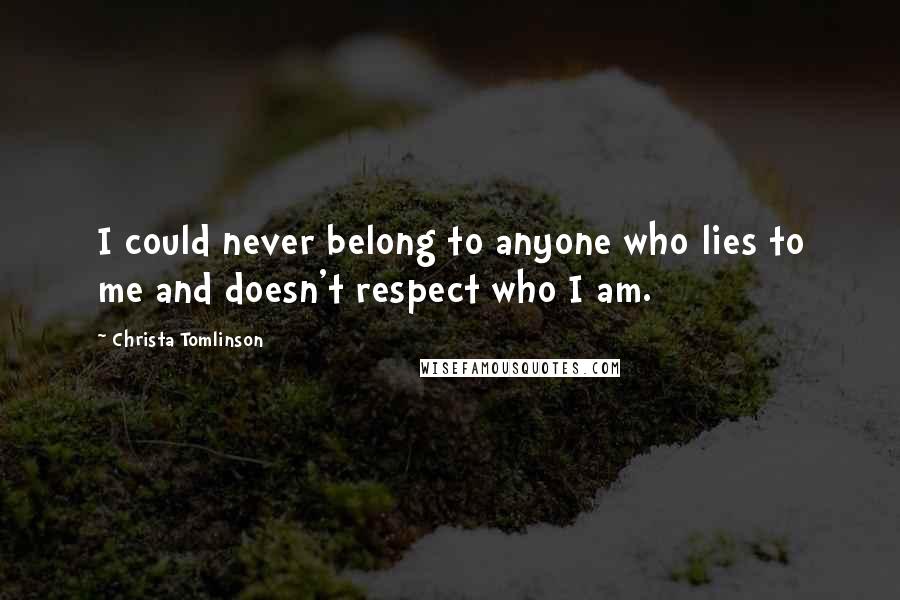 Christa Tomlinson Quotes: I could never belong to anyone who lies to me and doesn't respect who I am.