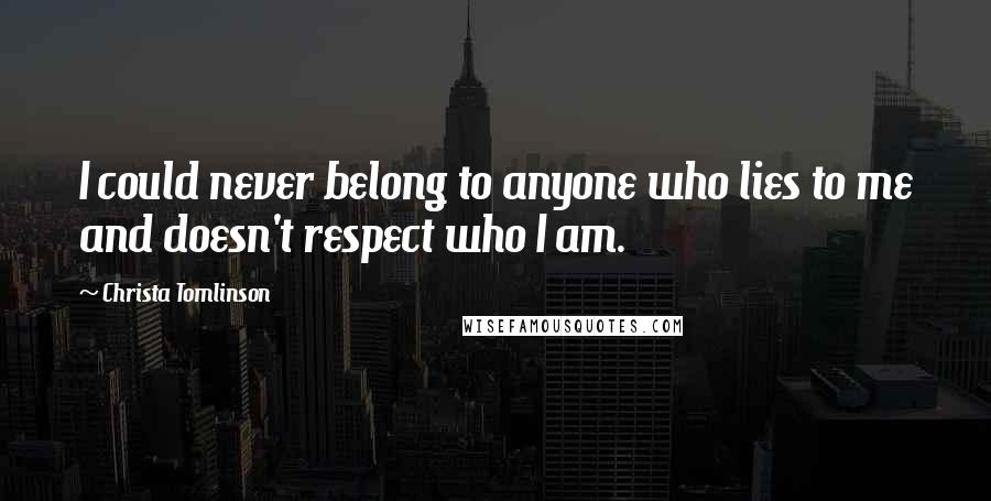 Christa Tomlinson Quotes: I could never belong to anyone who lies to me and doesn't respect who I am.