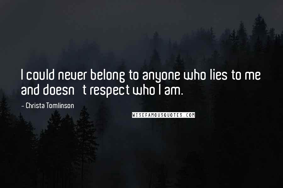 Christa Tomlinson Quotes: I could never belong to anyone who lies to me and doesn't respect who I am.