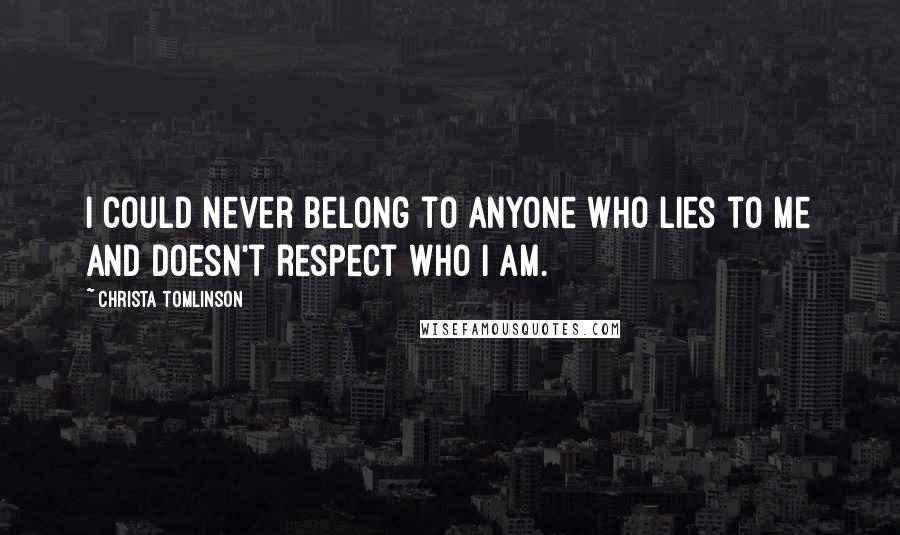 Christa Tomlinson Quotes: I could never belong to anyone who lies to me and doesn't respect who I am.