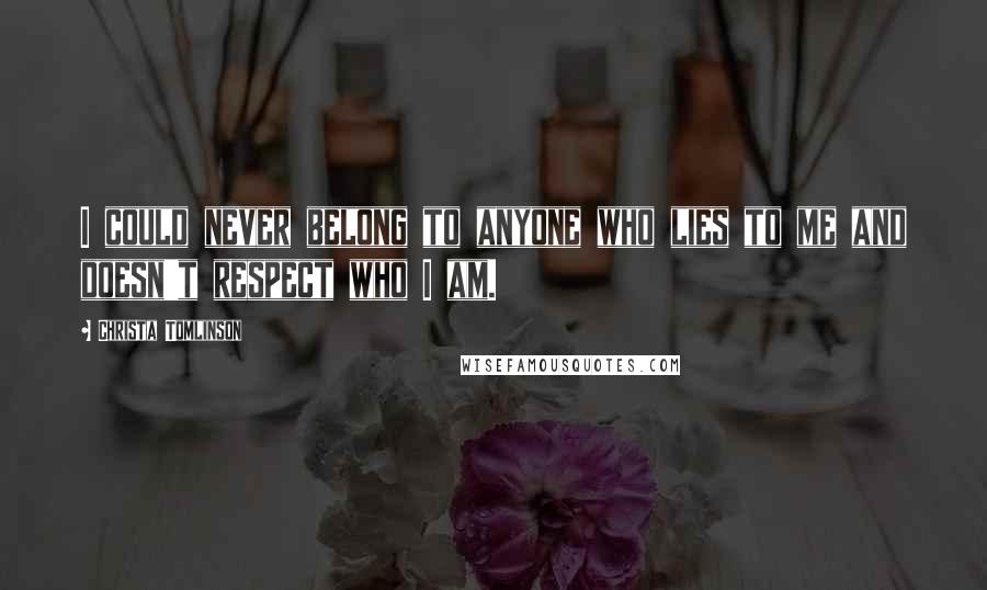 Christa Tomlinson Quotes: I could never belong to anyone who lies to me and doesn't respect who I am.