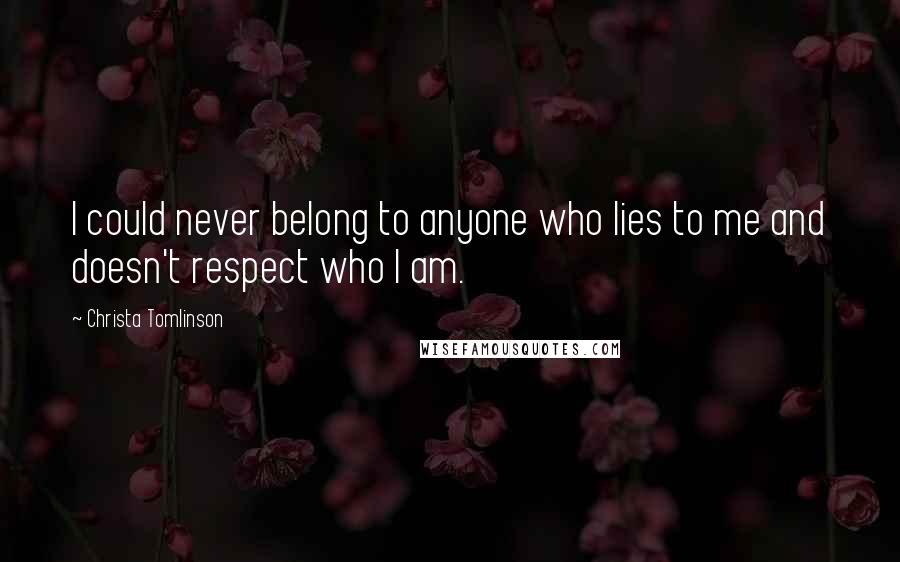 Christa Tomlinson Quotes: I could never belong to anyone who lies to me and doesn't respect who I am.