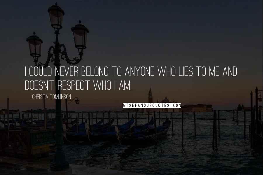 Christa Tomlinson Quotes: I could never belong to anyone who lies to me and doesn't respect who I am.