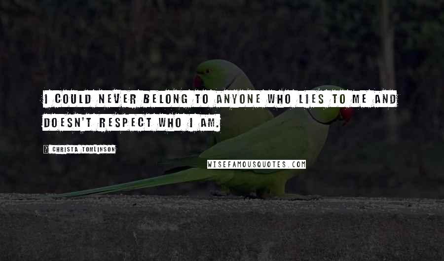 Christa Tomlinson Quotes: I could never belong to anyone who lies to me and doesn't respect who I am.