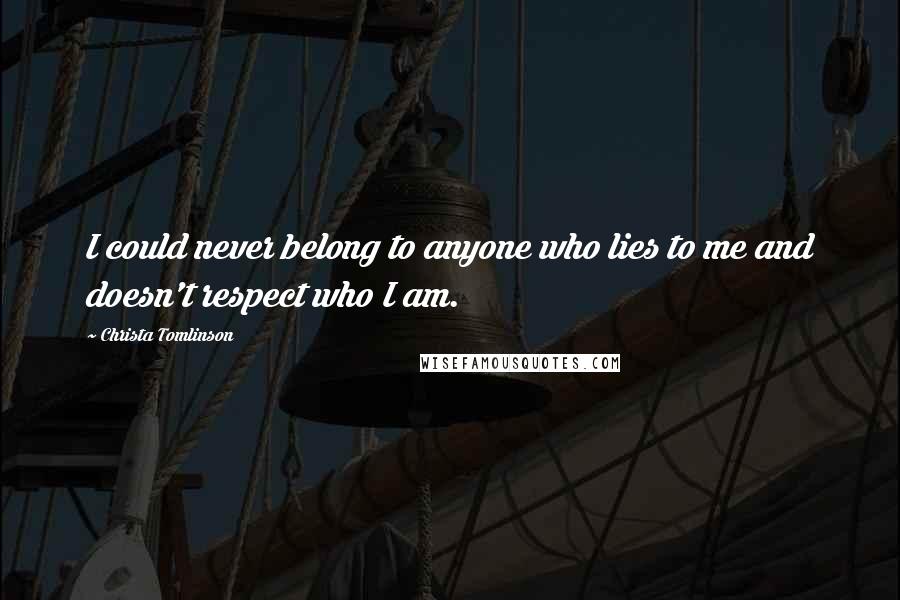 Christa Tomlinson Quotes: I could never belong to anyone who lies to me and doesn't respect who I am.