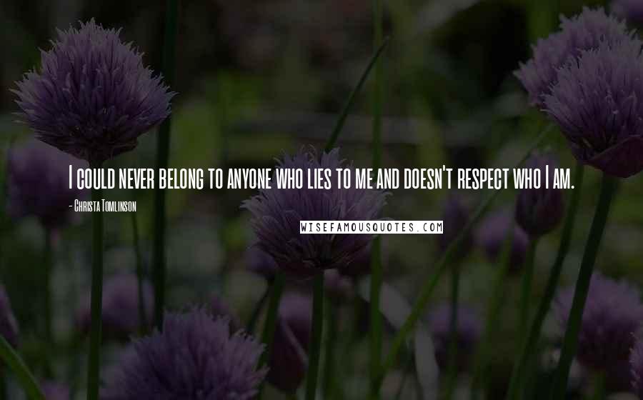 Christa Tomlinson Quotes: I could never belong to anyone who lies to me and doesn't respect who I am.