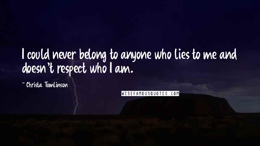 Christa Tomlinson Quotes: I could never belong to anyone who lies to me and doesn't respect who I am.