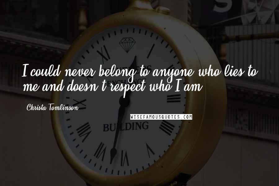 Christa Tomlinson Quotes: I could never belong to anyone who lies to me and doesn't respect who I am.