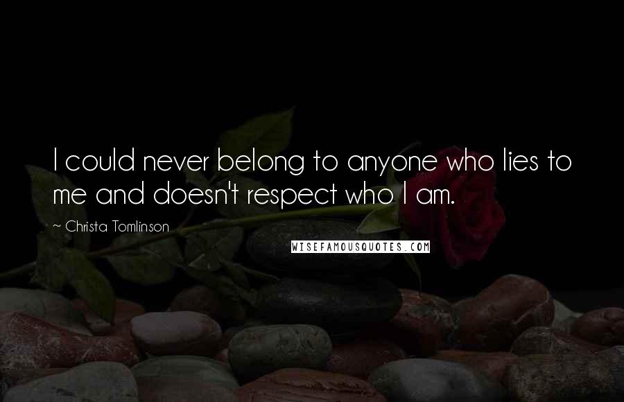 Christa Tomlinson Quotes: I could never belong to anyone who lies to me and doesn't respect who I am.