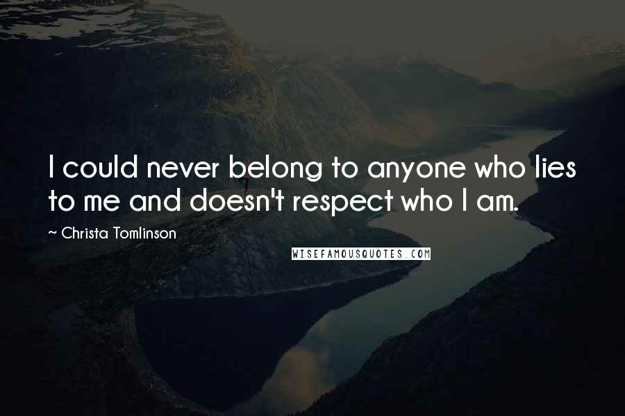 Christa Tomlinson Quotes: I could never belong to anyone who lies to me and doesn't respect who I am.