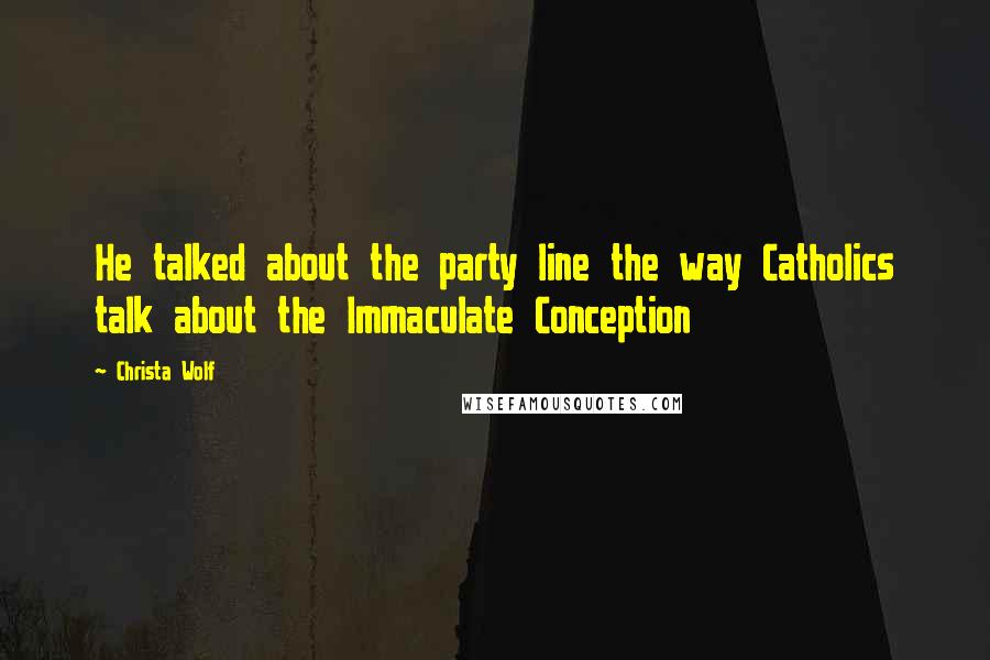 Christa Wolf Quotes: He talked about the party line the way Catholics talk about the Immaculate Conception