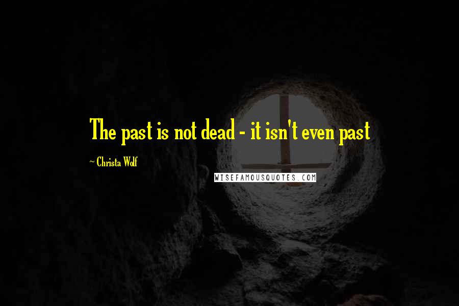 Christa Wolf Quotes: The past is not dead - it isn't even past