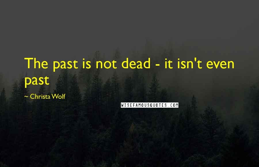 Christa Wolf Quotes: The past is not dead - it isn't even past