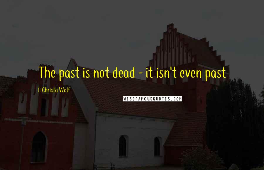 Christa Wolf Quotes: The past is not dead - it isn't even past