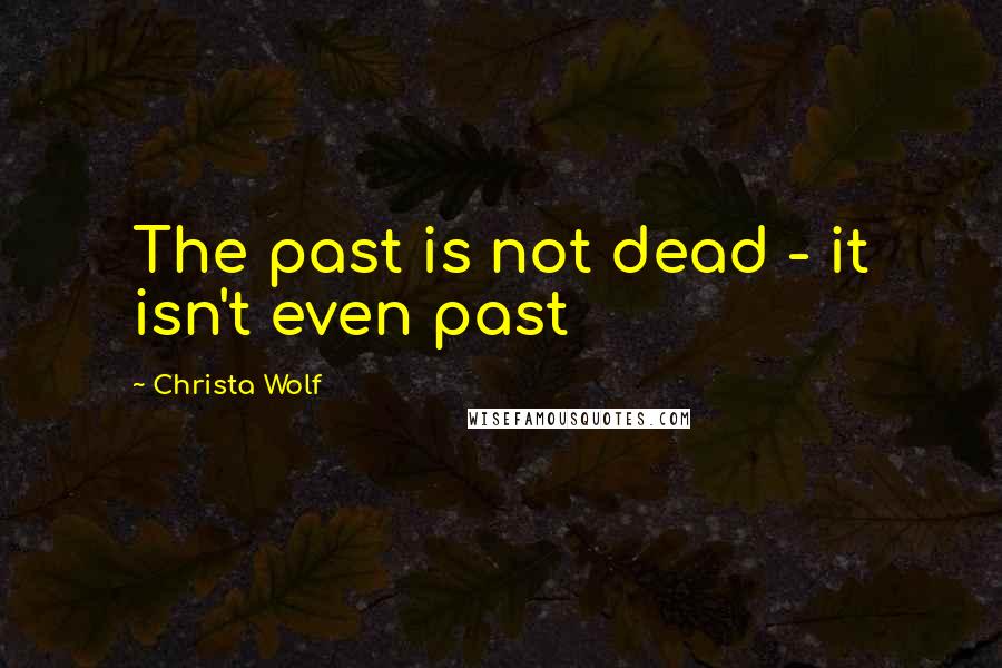 Christa Wolf Quotes: The past is not dead - it isn't even past