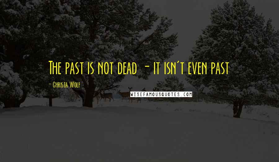 Christa Wolf Quotes: The past is not dead - it isn't even past