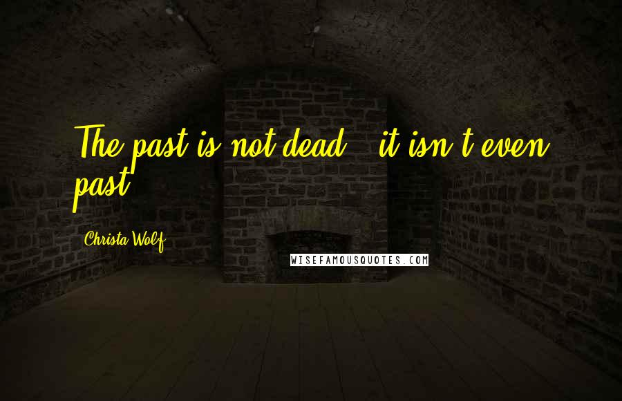 Christa Wolf Quotes: The past is not dead - it isn't even past