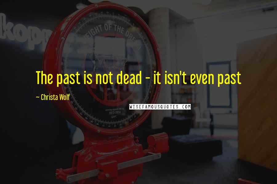 Christa Wolf Quotes: The past is not dead - it isn't even past