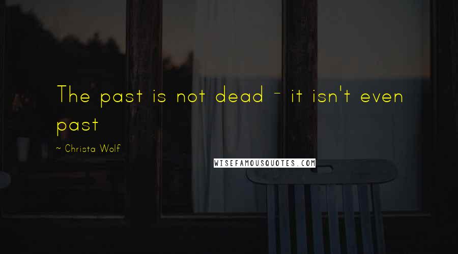 Christa Wolf Quotes: The past is not dead - it isn't even past