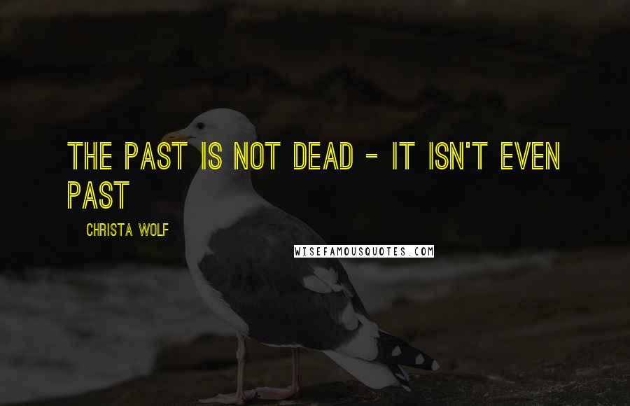 Christa Wolf Quotes: The past is not dead - it isn't even past