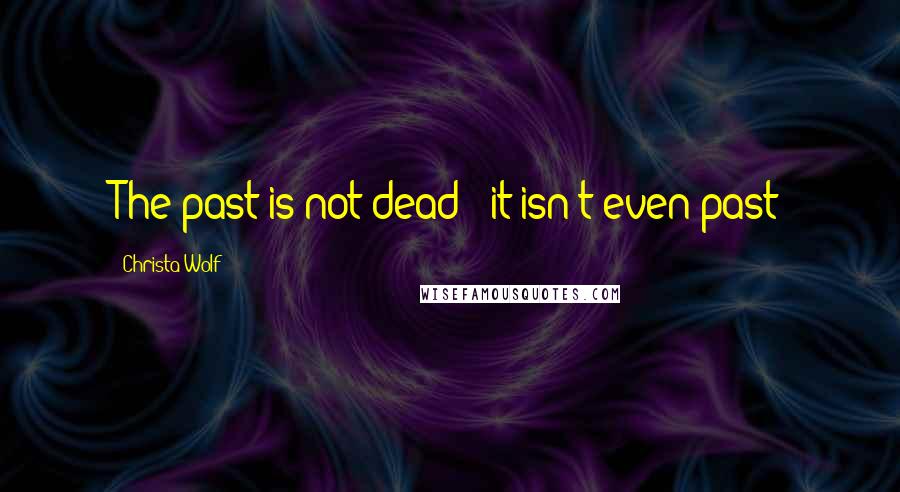 Christa Wolf Quotes: The past is not dead - it isn't even past