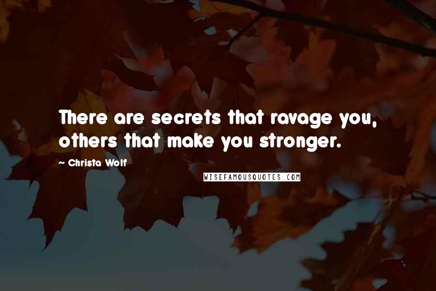 Christa Wolf Quotes: There are secrets that ravage you, others that make you stronger.