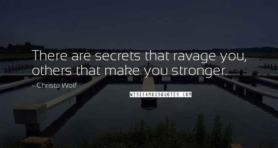 Christa Wolf Quotes: There are secrets that ravage you, others that make you stronger.