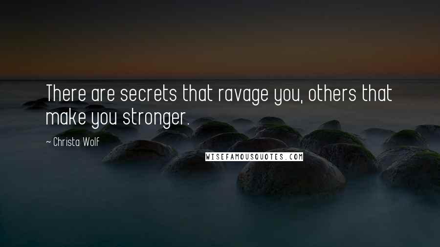 Christa Wolf Quotes: There are secrets that ravage you, others that make you stronger.