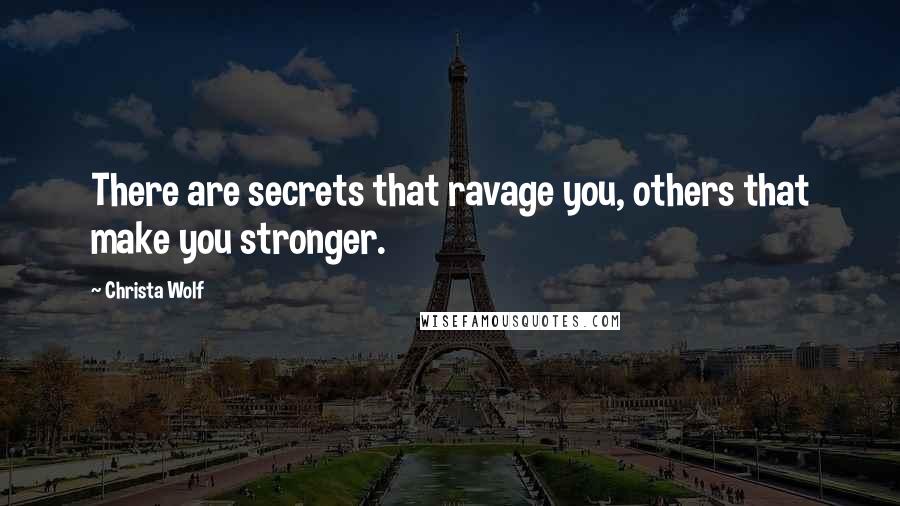 Christa Wolf Quotes: There are secrets that ravage you, others that make you stronger.