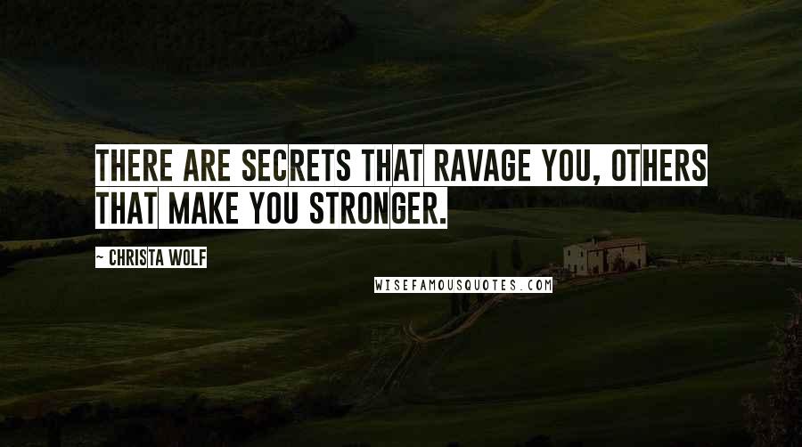 Christa Wolf Quotes: There are secrets that ravage you, others that make you stronger.