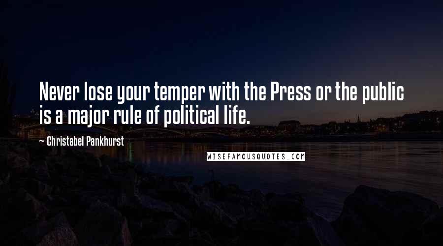 Christabel Pankhurst Quotes: Never lose your temper with the Press or the public is a major rule of political life.
