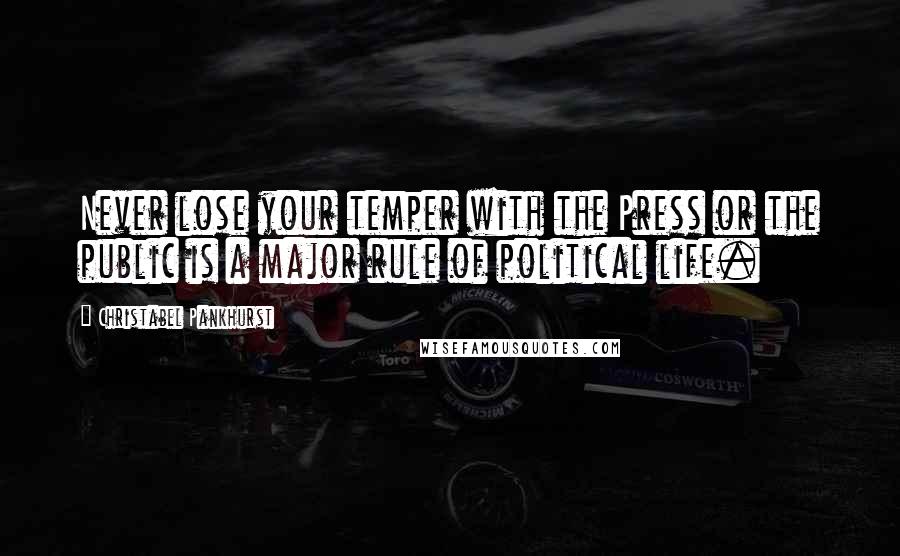Christabel Pankhurst Quotes: Never lose your temper with the Press or the public is a major rule of political life.