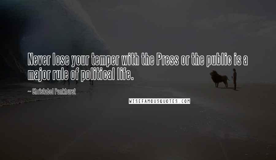 Christabel Pankhurst Quotes: Never lose your temper with the Press or the public is a major rule of political life.