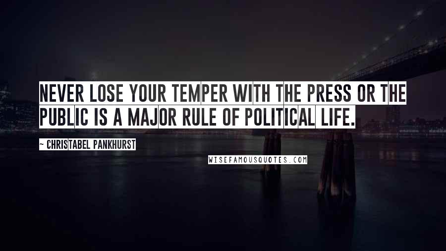 Christabel Pankhurst Quotes: Never lose your temper with the Press or the public is a major rule of political life.