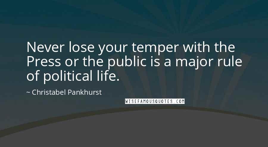 Christabel Pankhurst Quotes: Never lose your temper with the Press or the public is a major rule of political life.