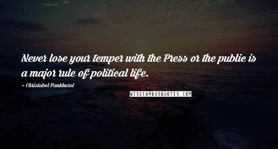 Christabel Pankhurst Quotes: Never lose your temper with the Press or the public is a major rule of political life.
