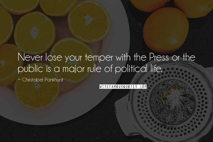 Christabel Pankhurst Quotes: Never lose your temper with the Press or the public is a major rule of political life.
