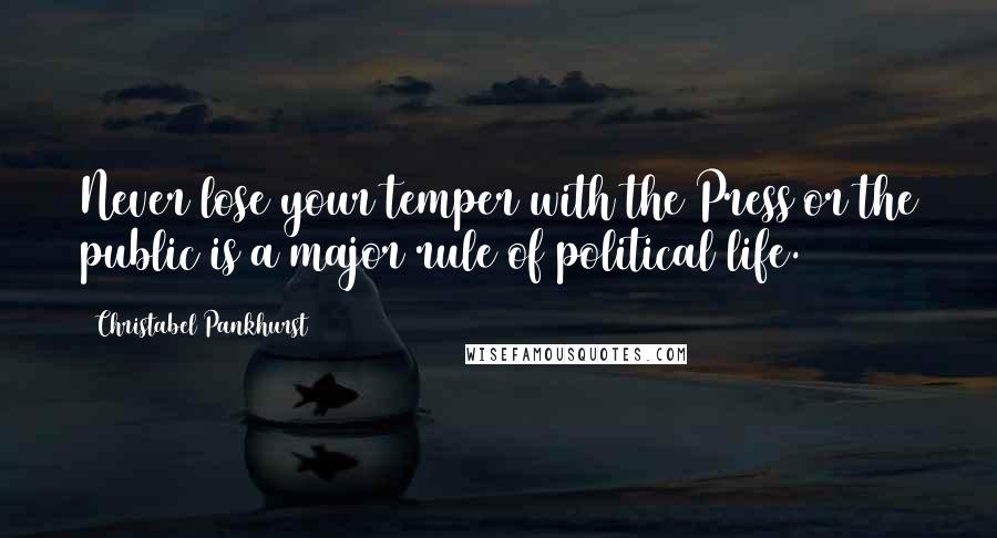 Christabel Pankhurst Quotes: Never lose your temper with the Press or the public is a major rule of political life.