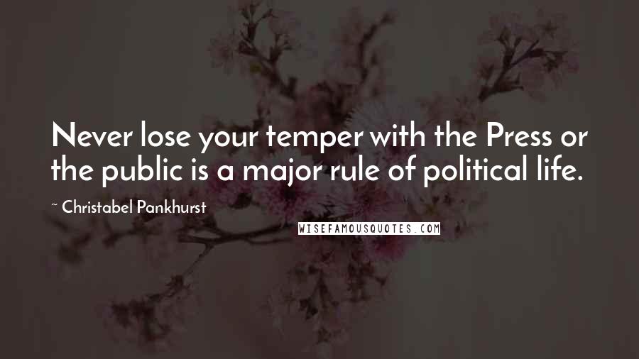 Christabel Pankhurst Quotes: Never lose your temper with the Press or the public is a major rule of political life.