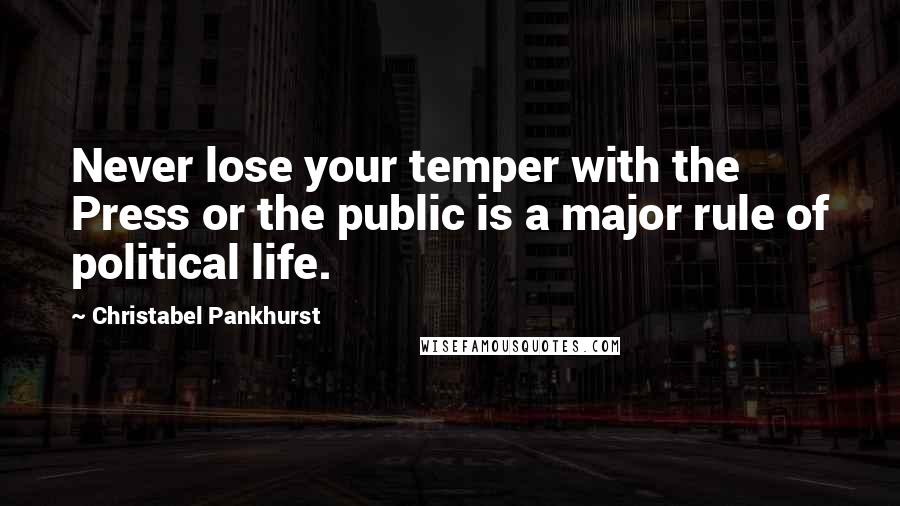 Christabel Pankhurst Quotes: Never lose your temper with the Press or the public is a major rule of political life.