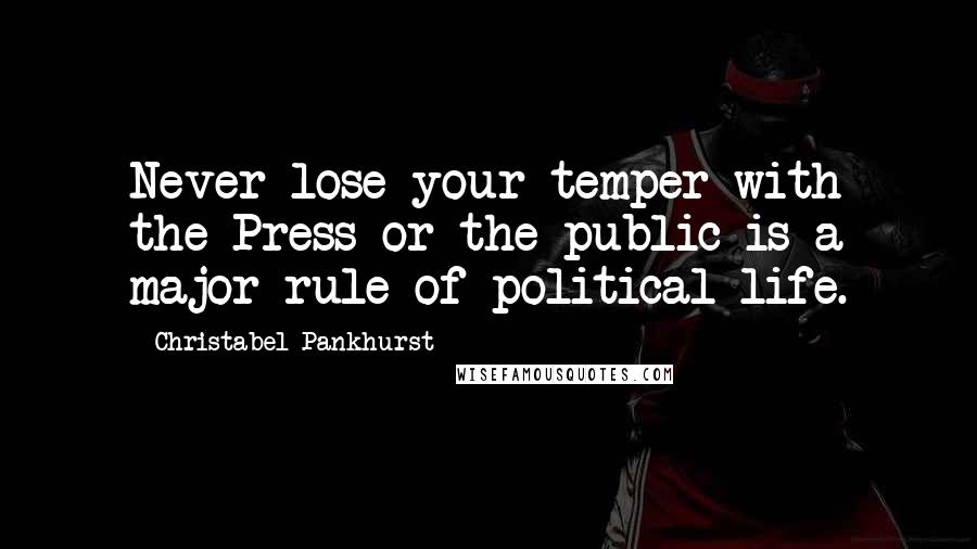 Christabel Pankhurst Quotes: Never lose your temper with the Press or the public is a major rule of political life.